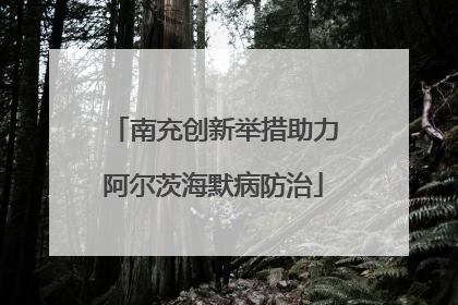 南充创新举措助力阿尔茨海默病防治
