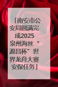 南安市公安局圆满完成2025泉州海丝“源昌杯”世界龙舟大赛安保任务