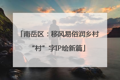 南岳区：移风易俗润乡村 “村”字IP绘新篇