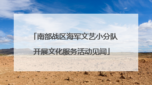 南部战区海军文艺小分队开展文化服务活动见闻