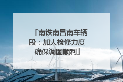 南铁南昌南车辆段：加大检修力度确保调图顺利