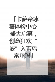 卡萨帝冰箱体验中心盛大启幕，创意狂欢“嵌”入青岛富尔玛