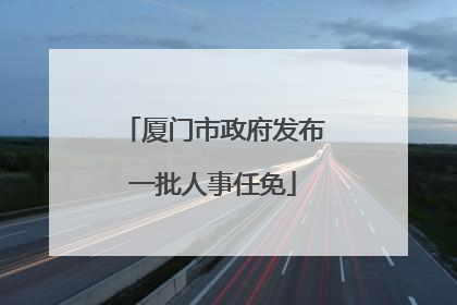 厦门市政府发布一批人事任免