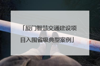厦门智慧交通建设项目入围省级典型案例