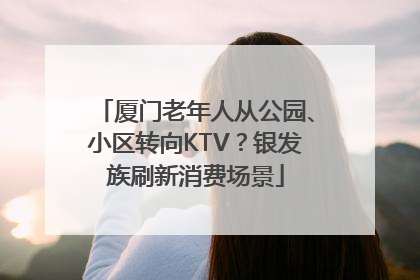 厦门老年人从公园、小区转向KTV？银发族刷新消费场景