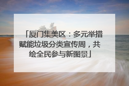 厦门集美区：多元举措赋能垃圾分类宣传周，共绘全民参与新图景