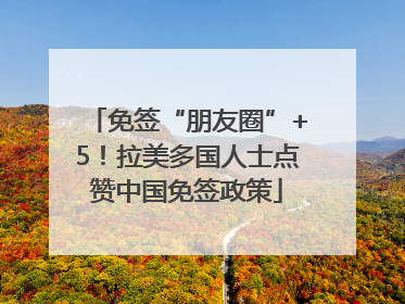 免签“朋友圈”+5！拉美多国人士点赞中国免签政策