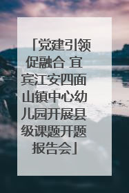 党建引领促融合 宜宾江安四面山镇中心幼儿园开展县级课题开题报告会