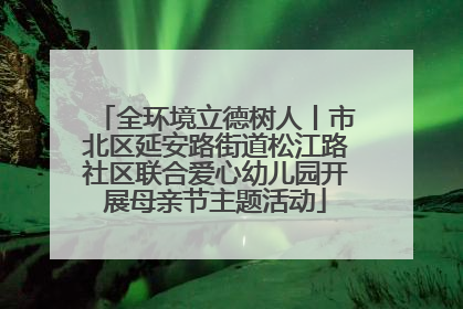 全环境立德树人丨市北区延安路街道松江路社区联合爱心幼儿园开展母亲节主题活动