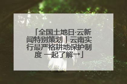 全国土地日·云新闻特别策划丨云南实行最严格耕地保护制度 一起了解→