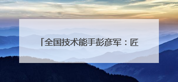 全国技术能手彭彦军：匠心巧辨设备“健康密码”
