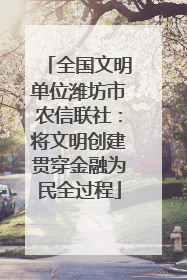 全国文明单位潍坊市农信联社：将文明创建贯穿金融为民全过程