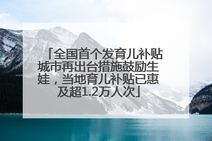 全国首个发育儿补贴城市再出台措施鼓励生娃，当地育儿补贴已惠及超1.2万人次