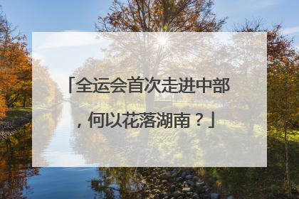 全运会首次走进中部，何以花落湖南？