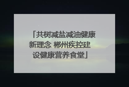 共树减盐减油健康新理念 郴州疾控建设健康营养食堂