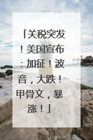 关税突发！美国宣布：加征！波音，大跌！甲骨文，暴涨！