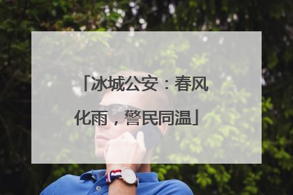 冰城公安：春风化雨，警民同温