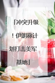 冲突升级！伊朗称计划打击美军基地