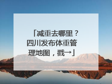 减重去哪里？四川发布体重管理地图，戳→