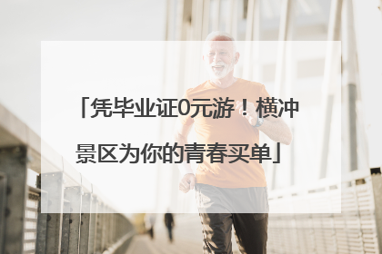 凭毕业证0元游！横冲景区为你的青春买单