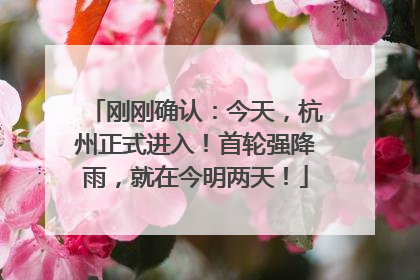 刚刚确认：今天，杭州正式进入！首轮强降雨，就在今明两天！