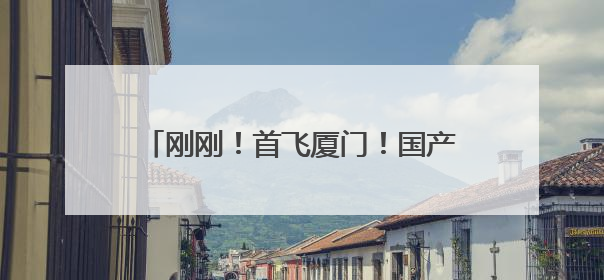 刚刚！首飞厦门！国产大飞机C919来了