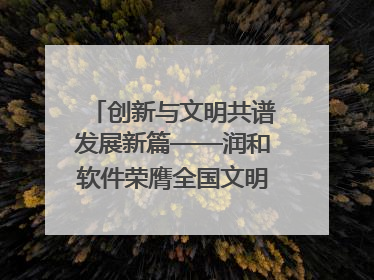 创新与文明共谱发展新篇——润和软件荣膺全国文明单位称号
