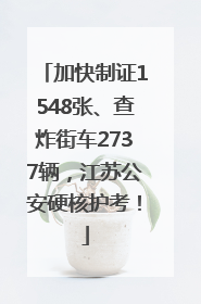 加快制证1548张、查炸街车2737辆，江苏公安硬核护考！