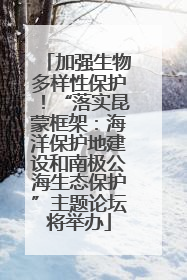 加强生物多样性保护！“落实昆蒙框架：海洋保护地建设和南极公海生态保护”主题论坛将举办