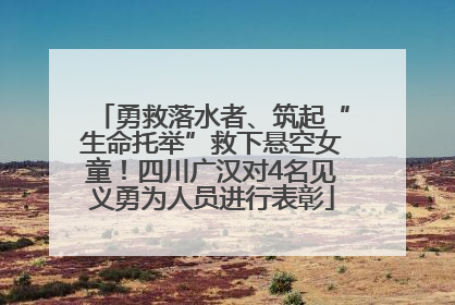 勇救落水者、筑起“生命托举”救下悬空女童！四川广汉对4名见义勇为人员进行表彰