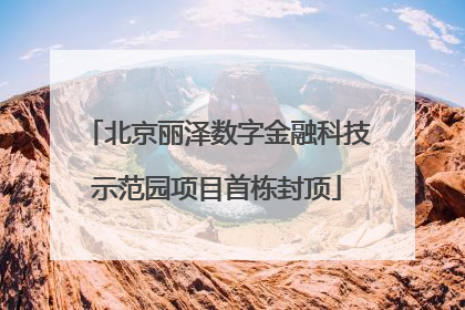 北京丽泽数字金融科技示范园项目首栋封顶