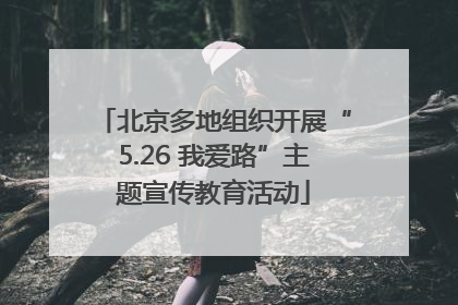 北京多地组织开展“5.26 我爱路”主题宣传教育活动