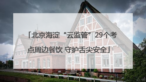 北京海淀“云监管”29个考点周边餐饮 守护舌尖安全