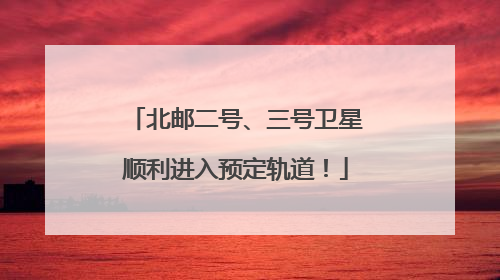北邮二号、三号卫星顺利进入预定轨道！