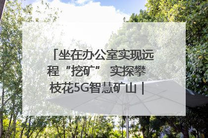 坐在办公室实现远程“挖矿” 实探攀枝花5G智慧矿山｜网络名人四川行