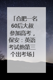 合肥一名60后大叔参加高考，保安：英语考试他第三个出考场