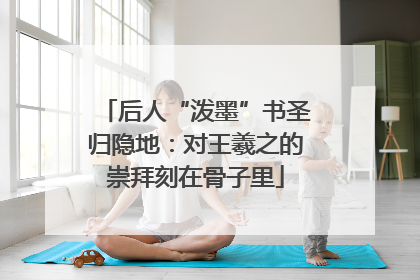 后人“泼墨”书圣归隐地：对王羲之的崇拜刻在骨子里