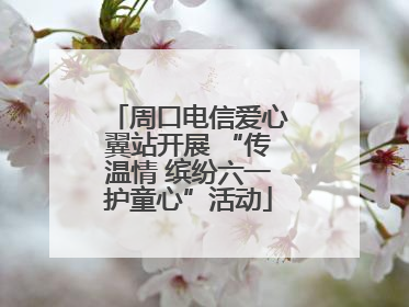 周口电信爱心翼站开展 “传温情 缤纷六一护童心”活动