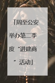 周至公安举办第二季度“进建商”活动