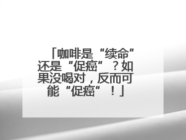 咖啡是“续命”还是“促癌”？如果没喝对，反而可能“促癌”！