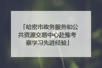 哈密市政务服务和公共资源交易中心赴豫考察学习先进经验