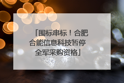 围标串标！合肥合能信息科技暂停全军采购资格