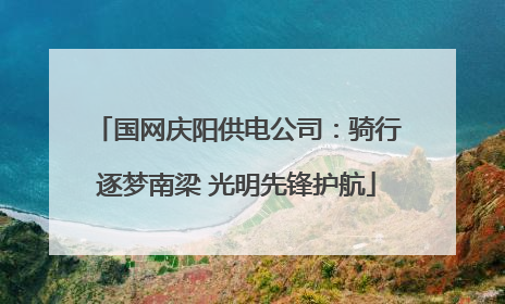 国网庆阳供电公司：骑行逐梦南梁 光明先锋护航