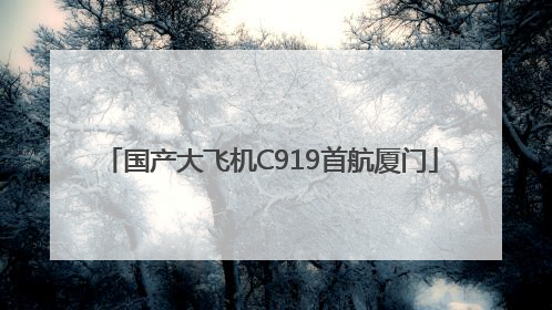 国产大飞机C919首航厦门