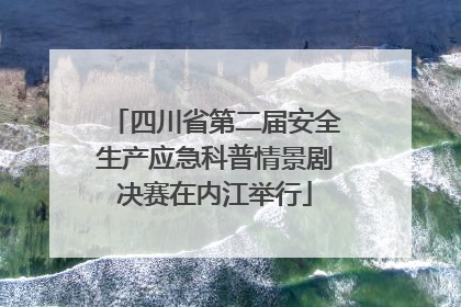四川省第二届安全生产应急科普情景剧决赛在内江举行