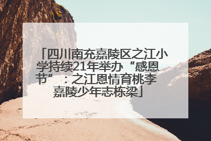 四川南充嘉陵区之江小学持续21年举办“感恩节”：之江恩情育桃李 嘉陵少年志栋梁