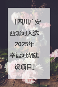 四川广安西溪河入选2025年幸福河湖建设项目