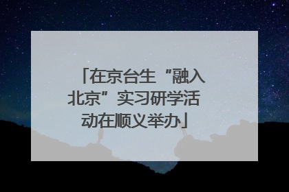 在京台生“融入北京”实习研学活动在顺义举办