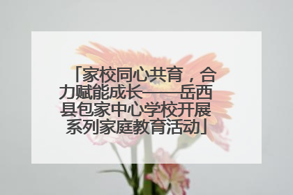 家校同心共育，合力赋能成长——岳西县包家中心学校开展系列家庭教育活动