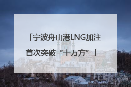 宁波舟山港LNG加注首次突破“十万方”